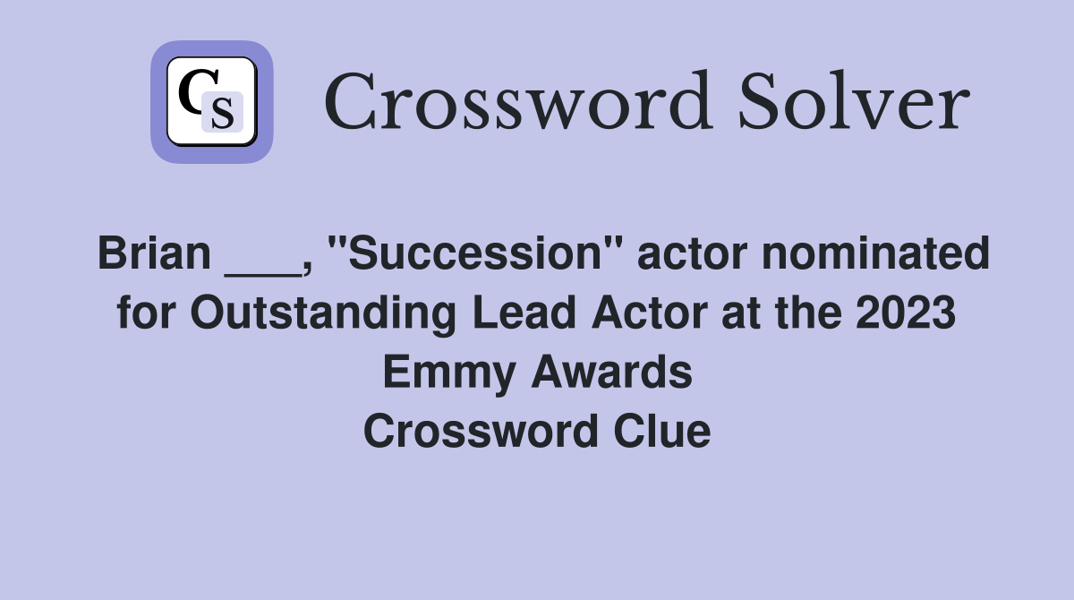 Brian ___, "Succession" actor nominated for Outstanding Lead Actor at